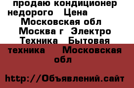 продаю кондиционер недорого › Цена ­ 3 000 - Московская обл., Москва г. Электро-Техника » Бытовая техника   . Московская обл.